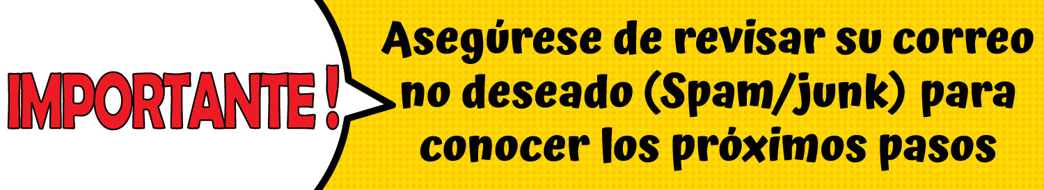 Importante Aseguerse de revisar su correo no desado (SPAM/JUNK) para conocer los proximos pasos